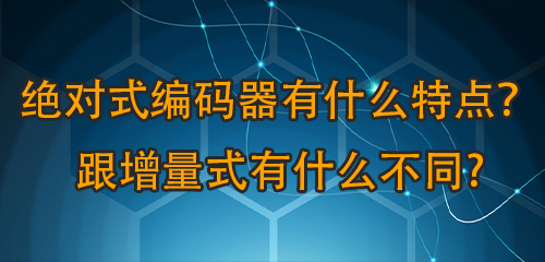 绝对式编码器有什么特点？跟增量式有什么不同