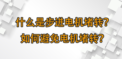 什么是步进电机堵转？如何避免电机堵转