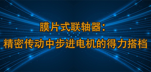 膜片式联轴器：精密传动中步进电机的得力搭档