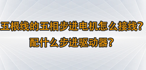 五根线的五相步进电机怎么接线？配什么步进驱动器？