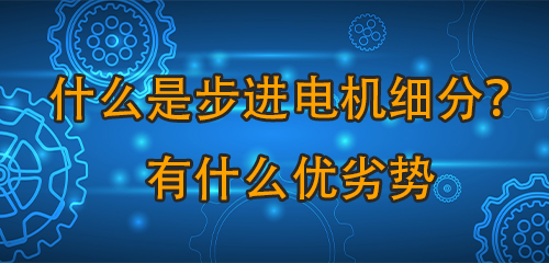 什么是步进电机细分？有什么优劣势