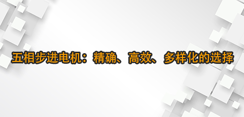 五相步进电机：精确、高效、多样化的选择