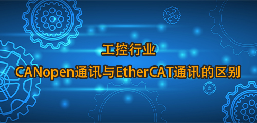 工控行业:CANopen通讯与EtherCAT通讯的区别