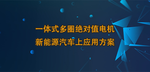 一体式多圈绝对值电机新能源汽车上应用方案