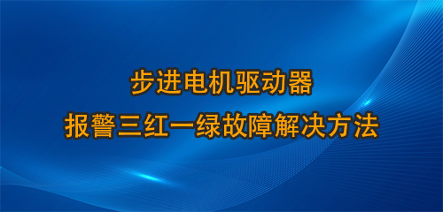 步进电机驱动器报警三红一绿故障解决方法